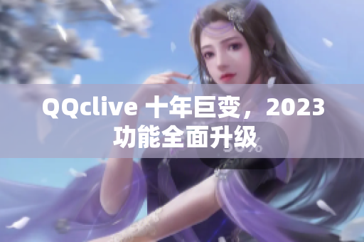 QQclive 十年巨变，2023 功能全面升级