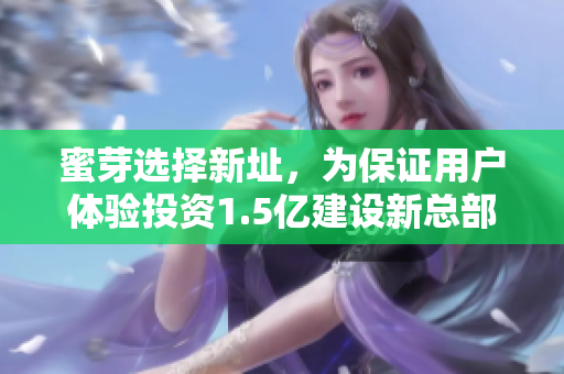 蜜芽选择新址，为保证用户体验投资1.5亿建设新总部
