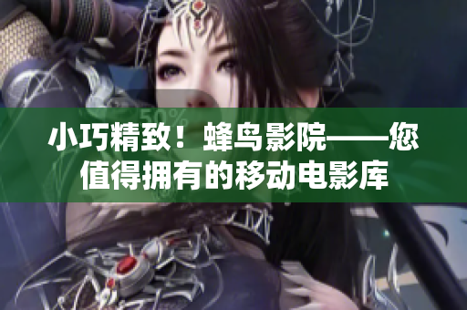 小巧精致！蜂鸟影院——您值得拥有的移动电影库