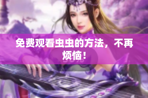 免费观看虫虫的方法，不再烦恼！