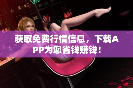 获取免费行情信息，下载APP为您省钱赚钱！