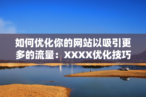 如何优化你的网站以吸引更多的流量：XXXX优化技巧