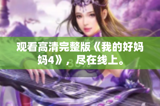 观看高清完整版《我的好妈妈4》，尽在线上。