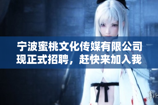 宁波蜜桃文化传媒有限公司现正式招聘，赶快来加入我们！