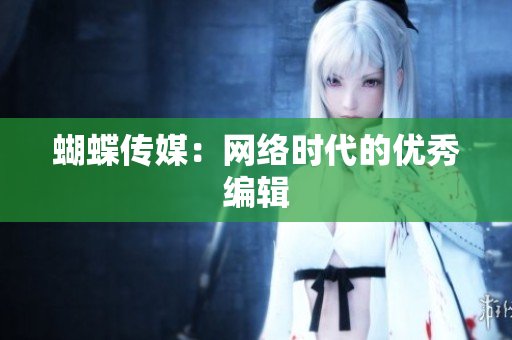 蝴蝶传媒：网络时代的优秀编辑