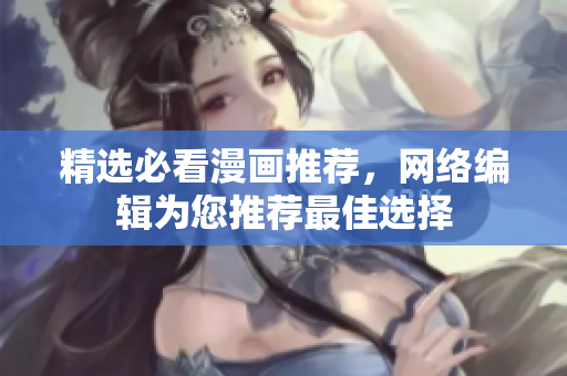 精选必看漫画推荐，网络编辑为您推荐最佳选择