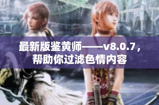 最新版鉴黄师——v8.0.7，帮助你过滤色情内容