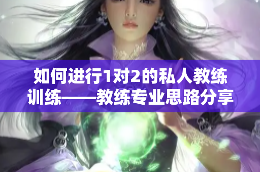 如何进行1对2的私人教练训练——教练专业思路分享