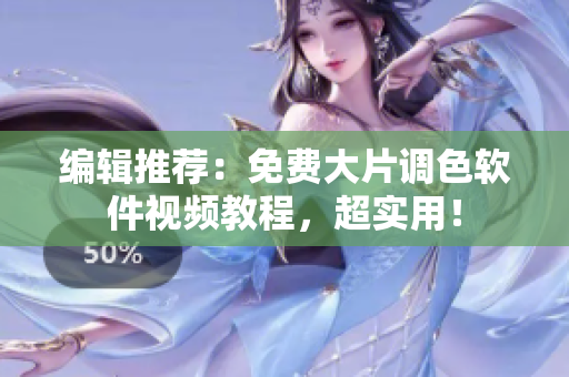 编辑推荐：免费大片调色软件视频教程，超实用！
