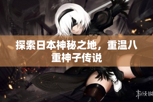 探索日本神秘之地，重温八重神子传说
