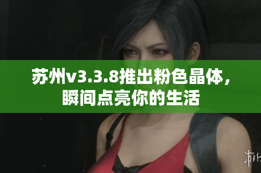 苏州v3.3.8推出粉色晶体，瞬间点亮你的生活