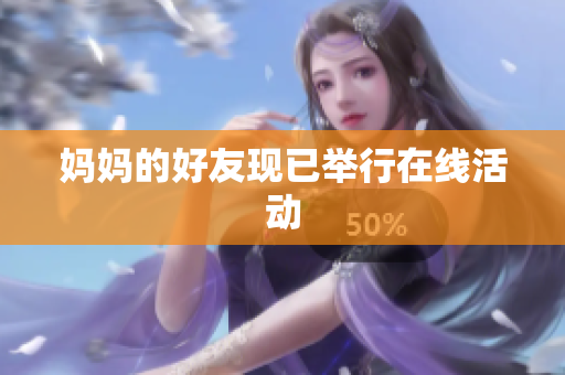 妈妈的好友现已举行在线活动