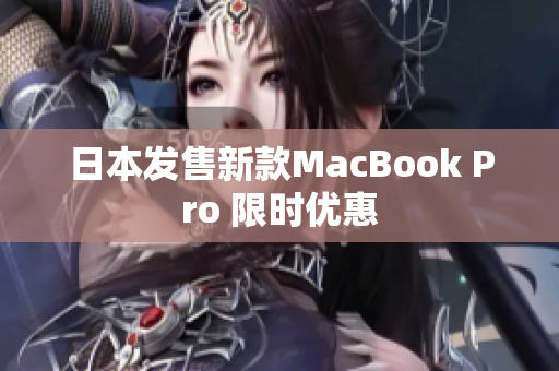 日本发售新款MacBook Pro 限时优惠