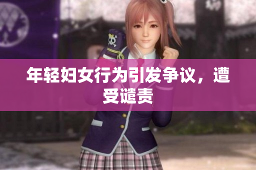 年轻妇女行为引发争议，遭受谴责