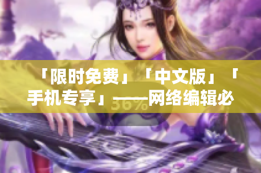 「限时免费」「中文版」「手机专享」——网络编辑必收藏