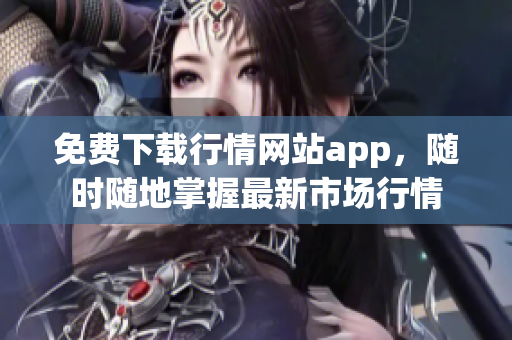 免费下载行情网站app，随时随地掌握最新市场行情