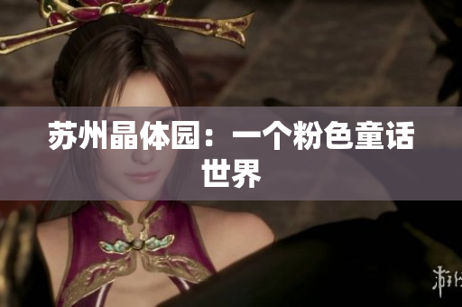 苏州晶体园：一个粉色童话世界
