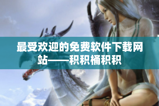 最受欢迎的免费软件下载网站——积积桶积积