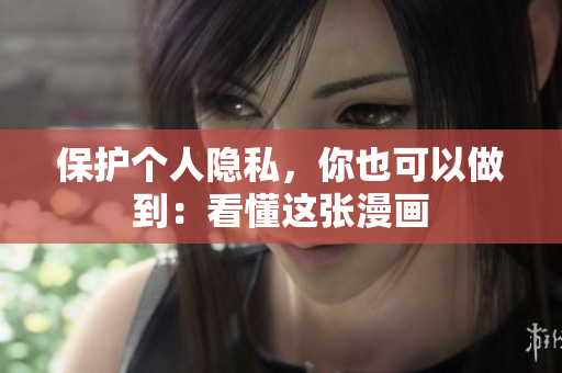 保护个人隐私，你也可以做到：看懂这张漫画