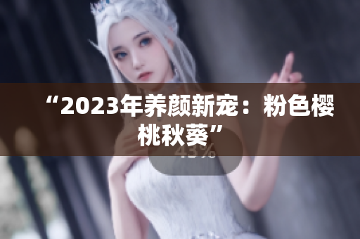 “2023年养颜新宠：粉色樱桃秋葵”