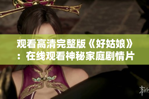 观看高清完整版《好姑娘》：在线观看神秘家庭剧情片