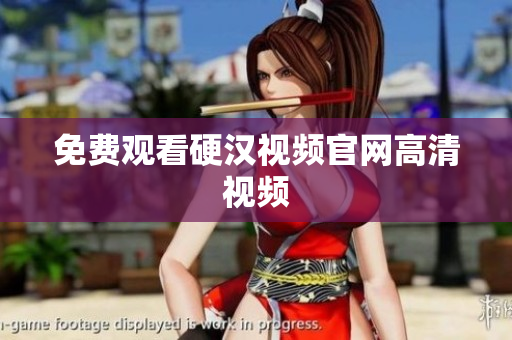 免费观看硬汉视频官网高清视频