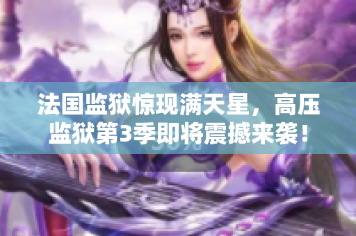 法国监狱惊现满天星，高压监狱第3季即将震撼来袭！
