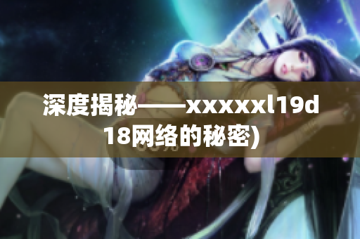 深度揭秘——xxxxxl19d18网络的秘密)