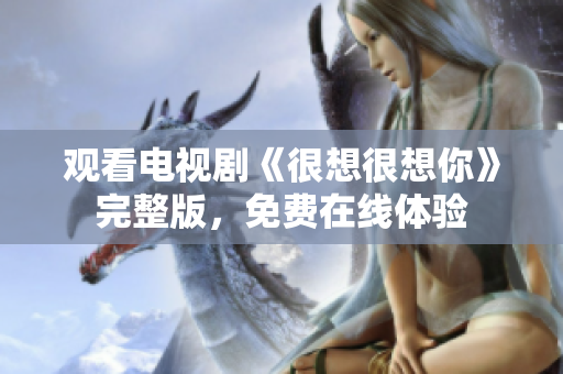 观看电视剧《很想很想你》完整版，免费在线体验