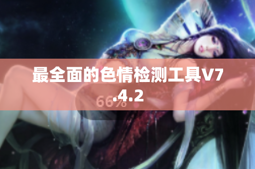 最全面的色情检测工具V7.4.2