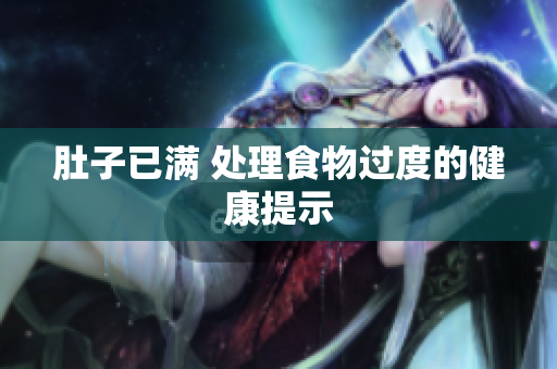 肚子已满 处理食物过度的健康提示