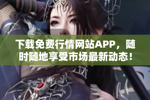 下载免费行情网站APP，随时随地享受市场最新动态！