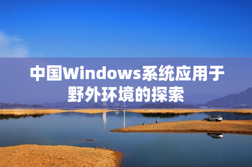 中国Windows系统应用于野外环境的探索