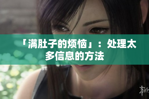 「满肚子的烦恼」：处理太多信息的方法