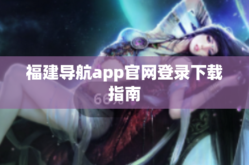 福建导航app官网登录下载指南