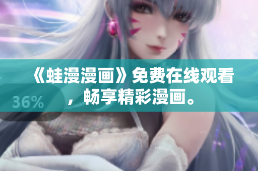 《蛙漫漫画》免费在线观看，畅享精彩漫画。