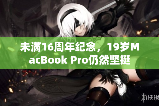 未满16周年纪念，19岁MacBook Pro仍然坚挺