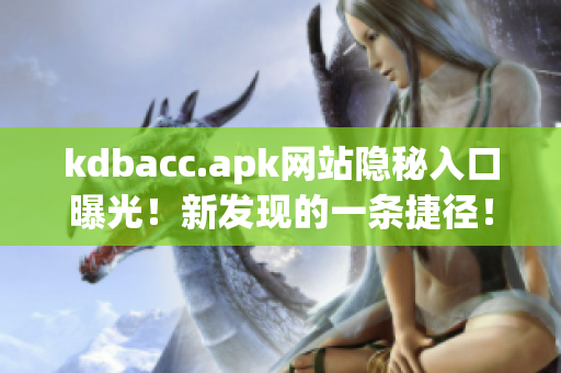 kdbacc.apk网站隐秘入口曝光！新发现的一条捷径！