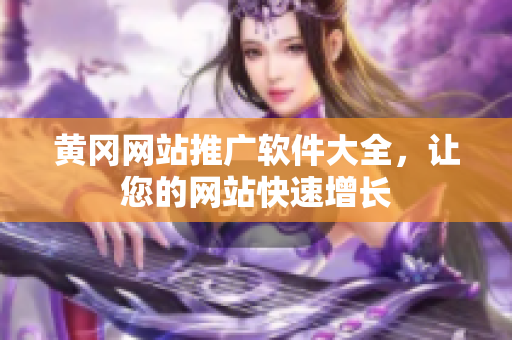 黄冈网站推广软件大全，让您的网站快速增长
