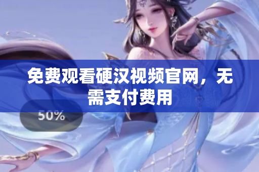 免费观看硬汉视频官网，无需支付费用