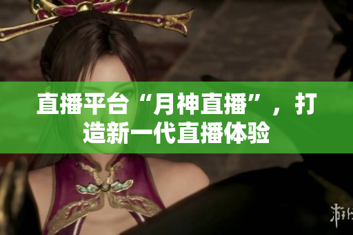 直播平台“月神直播”，打造新一代直播体验