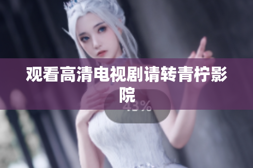观看高清电视剧请转青柠影院