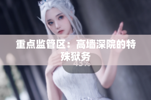 重点监管区：高墙深院的特殊狱务
