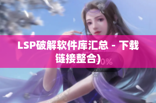 LSP破解软件库汇总 - 下载链接整合)