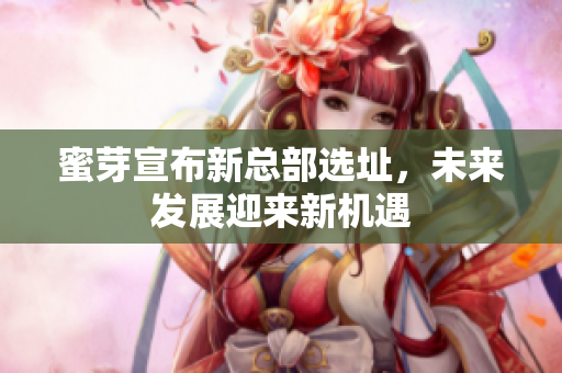 蜜芽宣布新总部选址，未来发展迎来新机遇