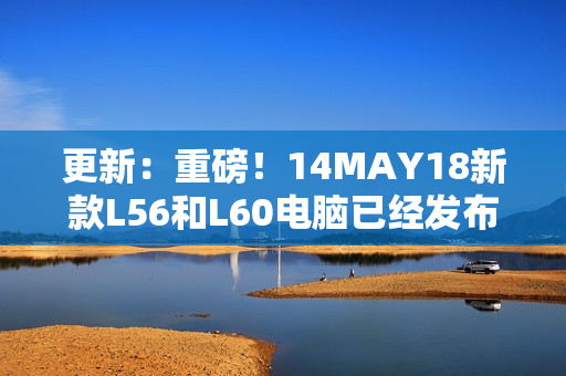 更新：重磅！14MAY18新款L56和L60电脑已经发布