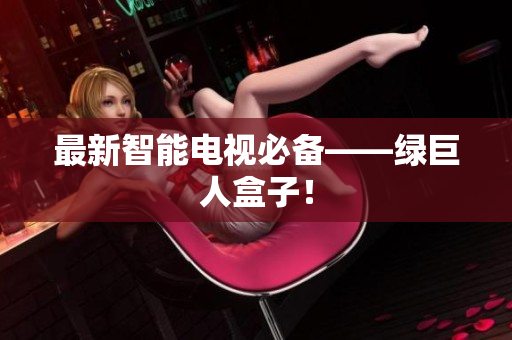 最新智能电视必备——绿巨人盒子！