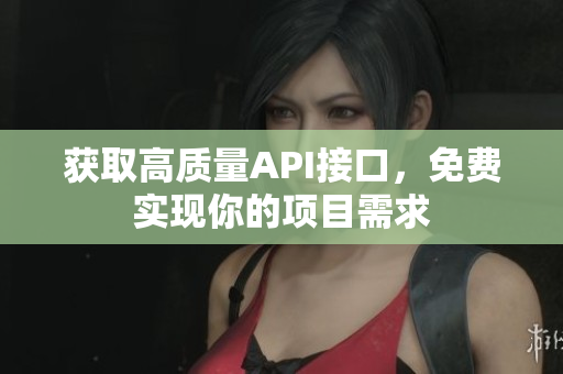 获取高质量API接口，免费实现你的项目需求