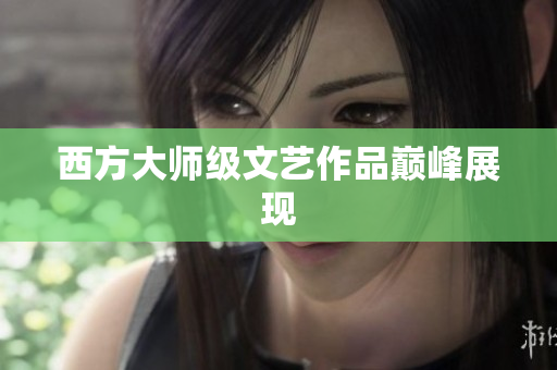 西方大师级文艺作品巅峰展现