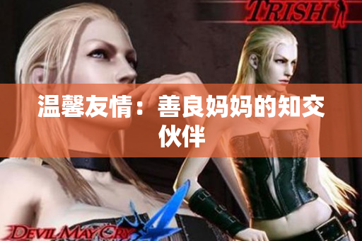 温馨友情：善良妈妈的知交伙伴